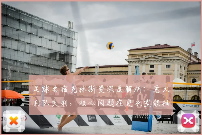 足球名宿克林斯曼深度解析：意大利队失利，核心问题在更衣室领袖缺失？