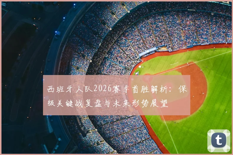 西班牙人队2026赛季首胜解析：保级关键战复盘与未来形势展望