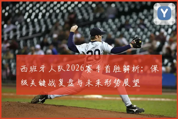 西班牙人队2026赛季首胜解析:保级关键战复盘与未来形势展望