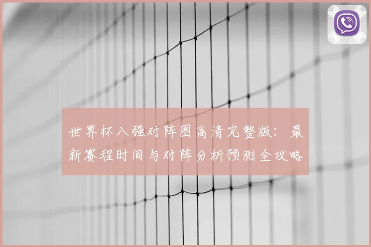 世界杯八强对阵图高清完整版：最新赛程时间与对阵分析预测全攻略