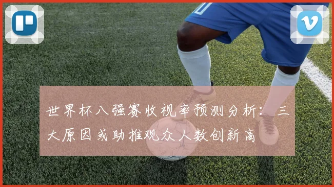 世界杯八强赛收视率预测分析：三大原因或助推观众人数创新高