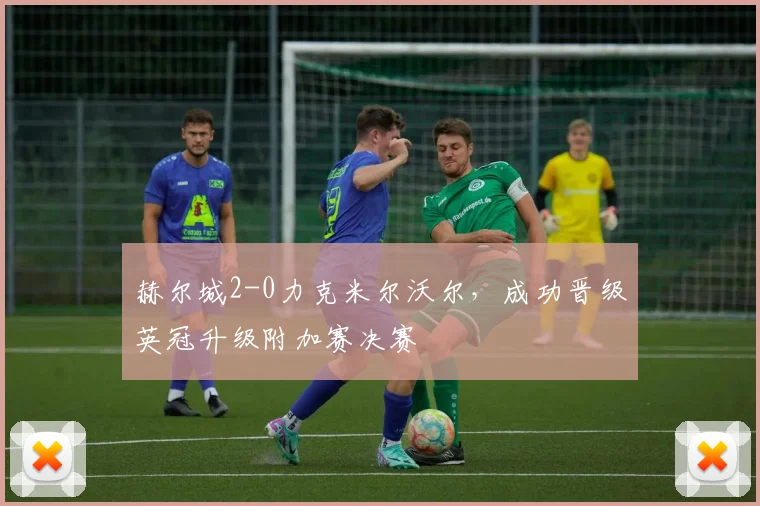 赫尔城2-0力克米尔沃尔，成功晋级英冠升级附加赛决赛