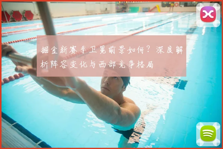 掘金新赛季卫冕前景如何?深度解析阵容变化与西部竞争格局